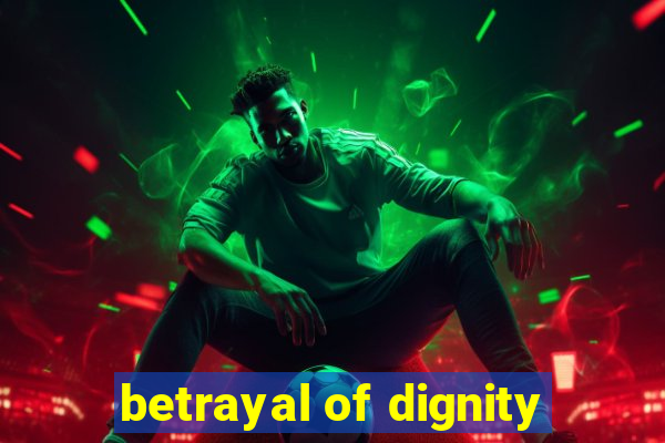 betrayal of dignity